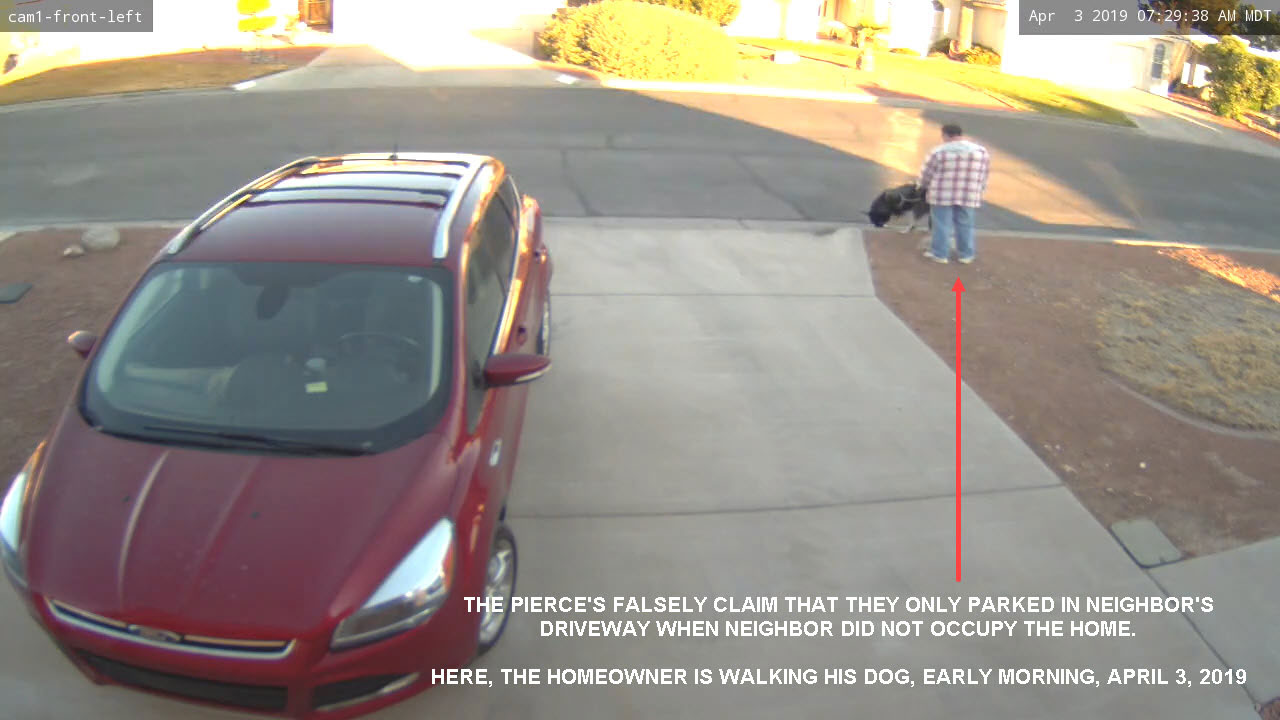 The Pierce's falsely claim that they only parked in their neighbor's driveway when the neighbor did not occupy the home. Here, the homeowner is walking his dog in the early morning, April 3, 2019.