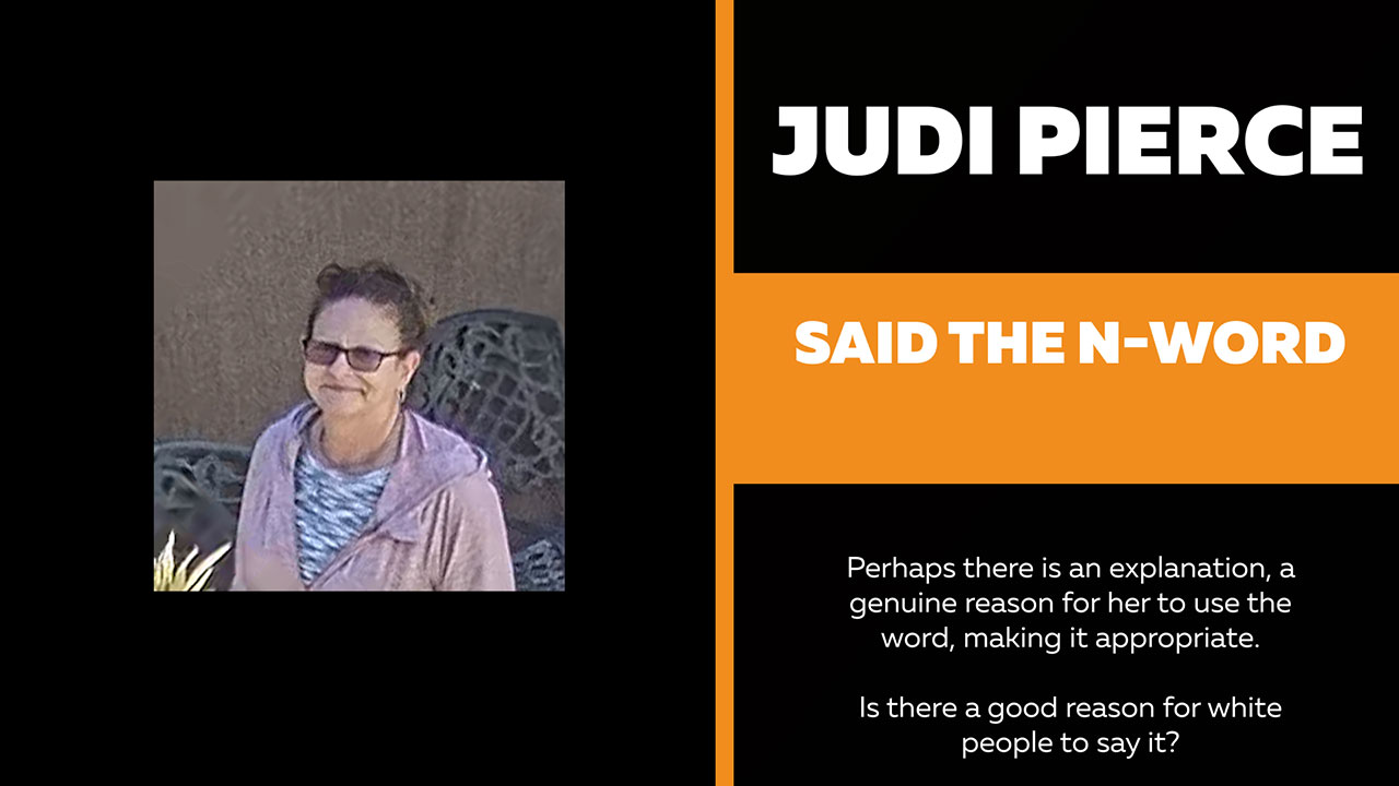 Judith Pierce says the N-Word.